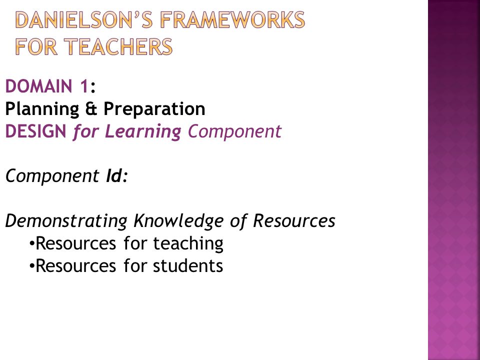 DOMAIN 1: Planning & Preparation DESIGN for Learning Component Component Id: Demonstrating Knowledge of Resources Resources for teaching Resources for students