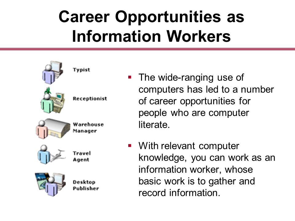 Career Opportunities as Information Workers  The wide-ranging use of computers has led to a number of career opportunities for people who are computer literate.