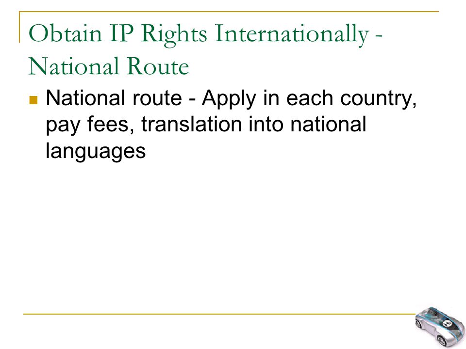 Obtain IP Rights Internationally - National Route National route - Apply in each country, pay fees, translation into national languages