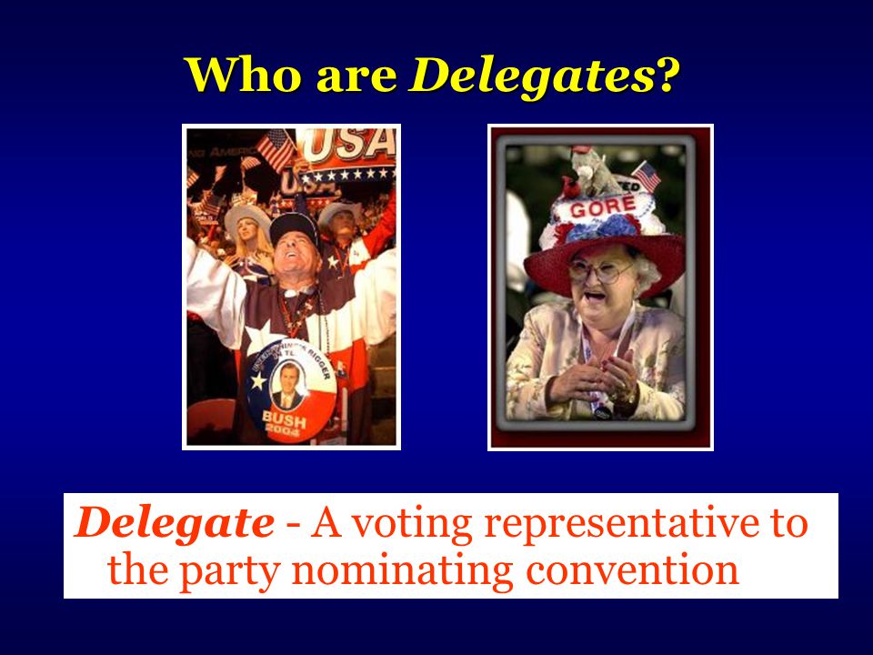 Who are Delegates Delegate - A voting representative to the party nominating convention