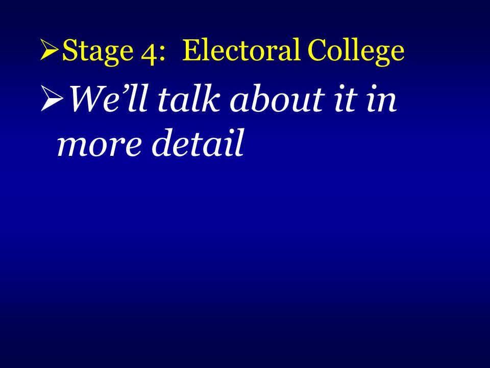  Stage 4: Electoral College  We’ll talk about it in more detail