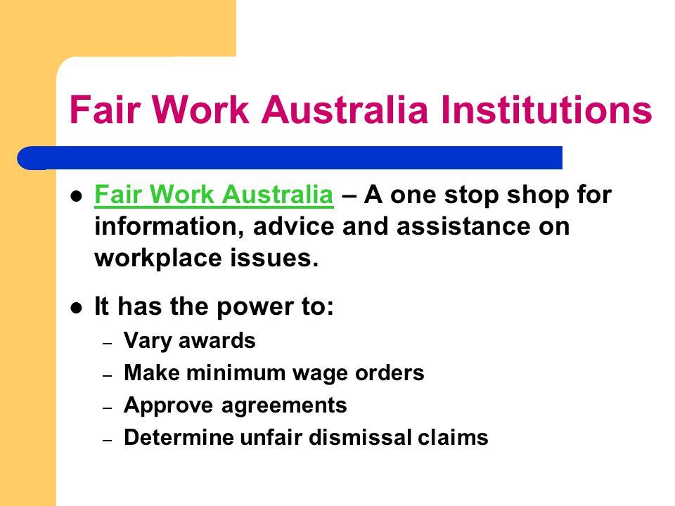 Fair Work Australia Institutions Fair Work Australia – A one stop shop for information, advice and assistance on workplace issues.