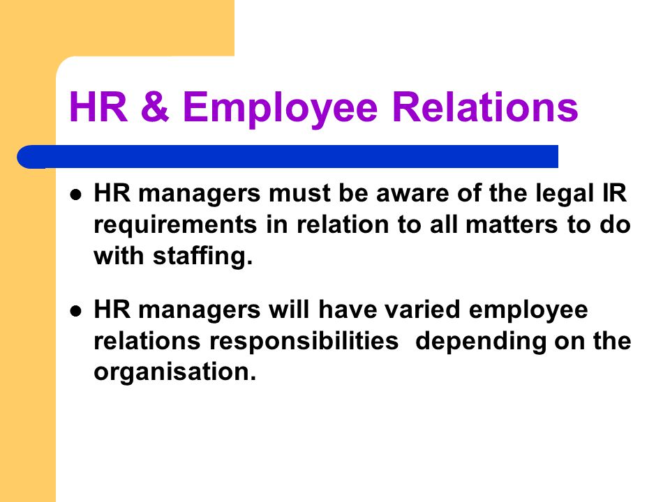 HR & Employee Relations HR managers must be aware of the legal IR requirements in relation to all matters to do with staffing.