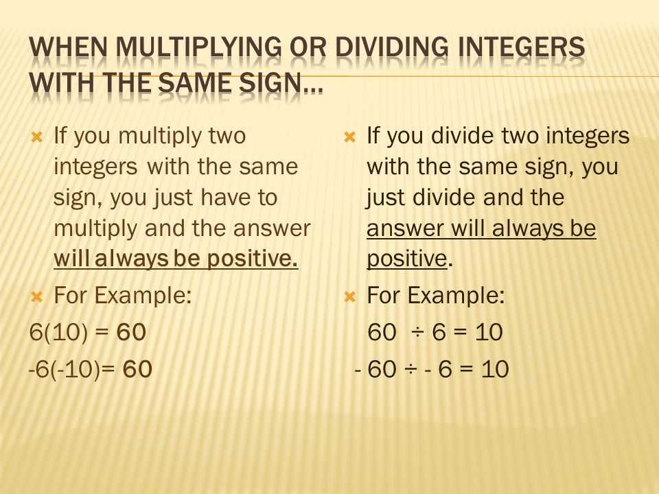  If you multiply two integers with the same sign, you just have to multiply and the answer will always be positive.