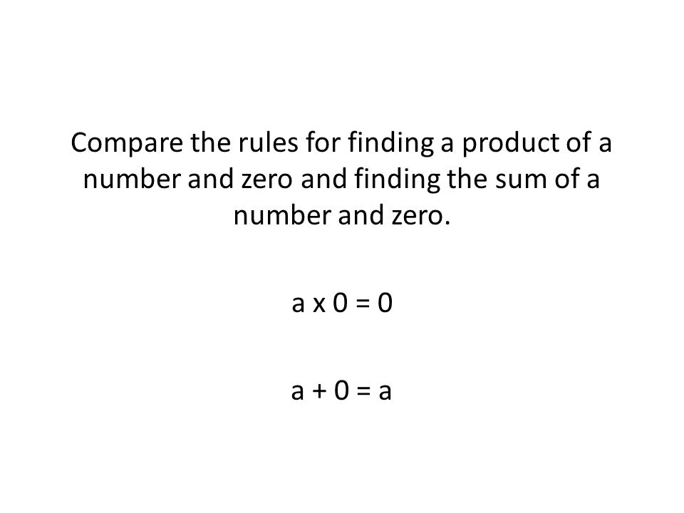 Compare the rules for finding a product of a number and zero and finding the sum of a number and zero.