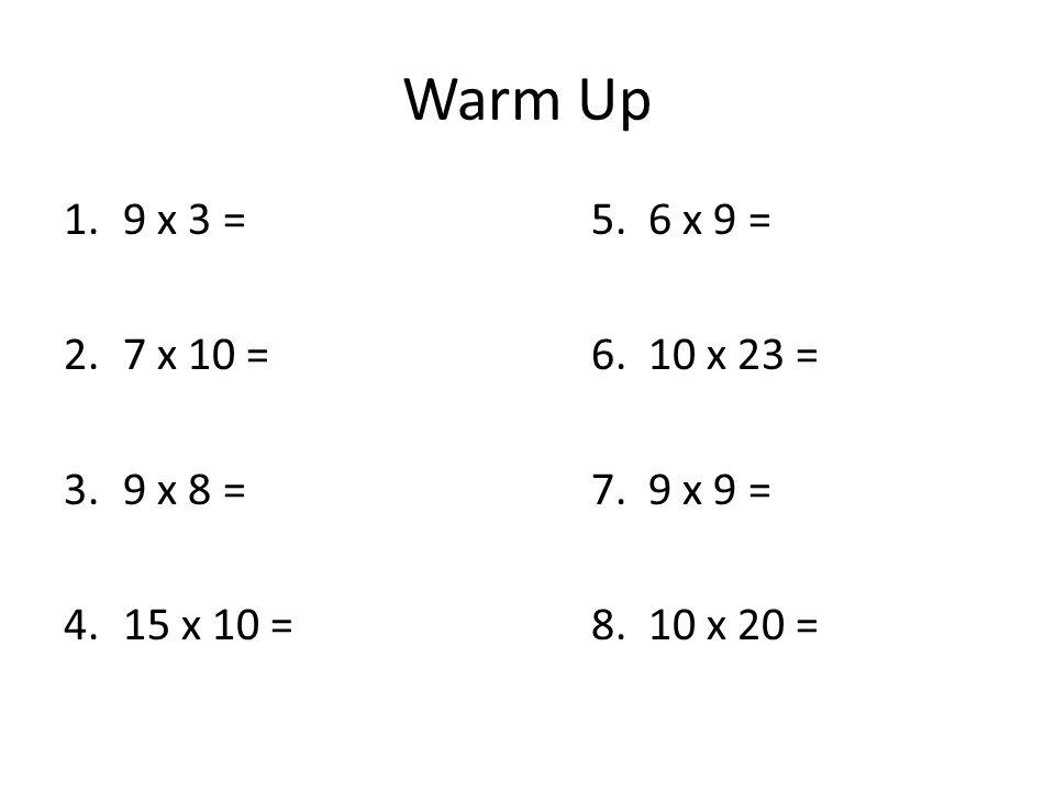 Warm Up 1.9 x 3 =5. 6 x 9 = 2.7 x 10 =6. 10 x 23 = 3.9 x 8 =7. 9 x 9 = 4.15 x 10 =8. 10 x 20 =