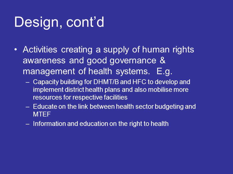 Design, cont’d Activities creating a supply of human rights awareness and good governance & management of health systems.