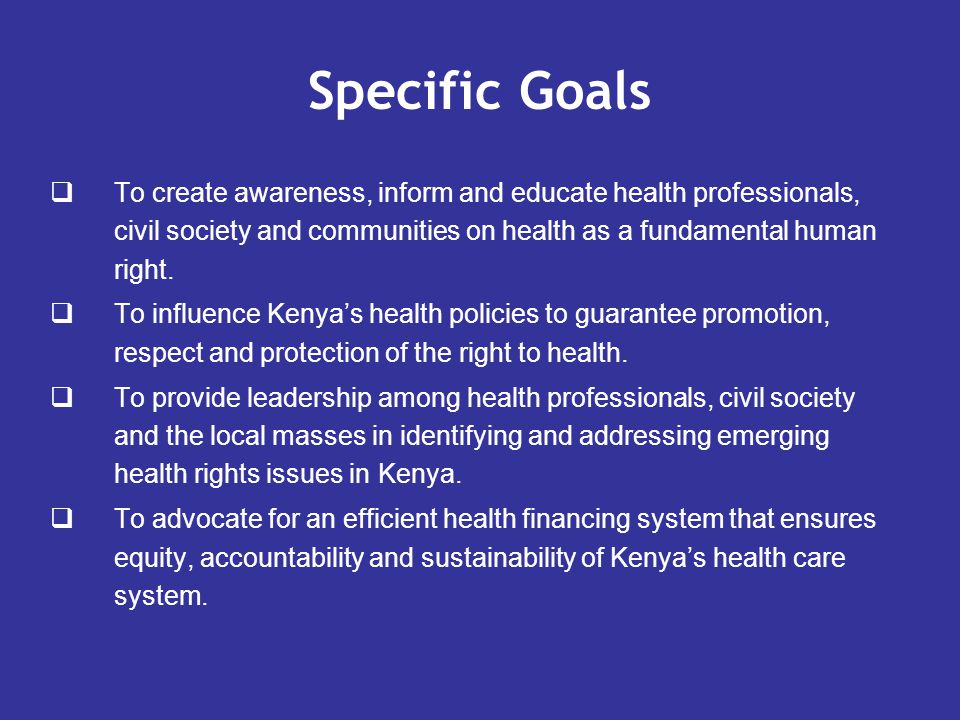 Specific Goals  To create awareness, inform and educate health professionals, civil society and communities on health as a fundamental human right.