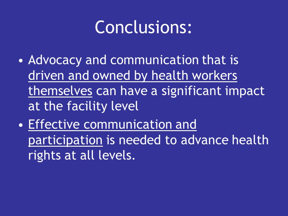 Conclusions: Advocacy and communication that is driven and owned by health workers themselves can have a significant impact at the facility level Effective communication and participation is needed to advance health rights at all levels.
