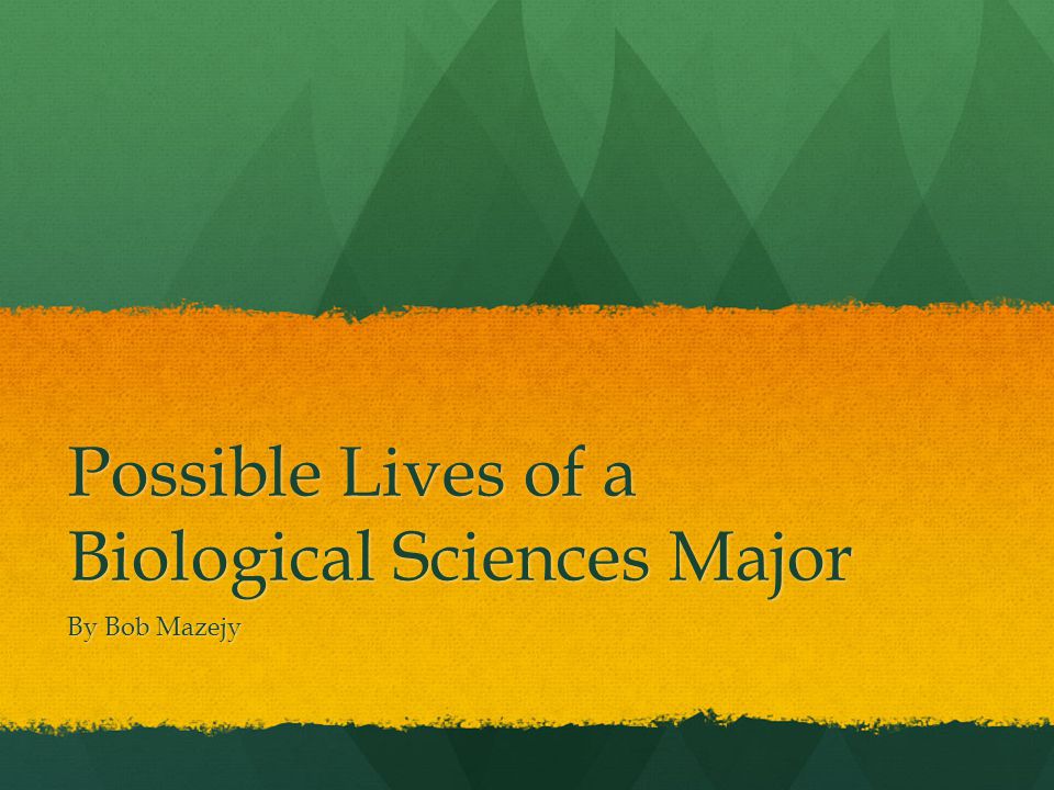 Possible Lives of a Biological Sciences Major By Bob Mazejy