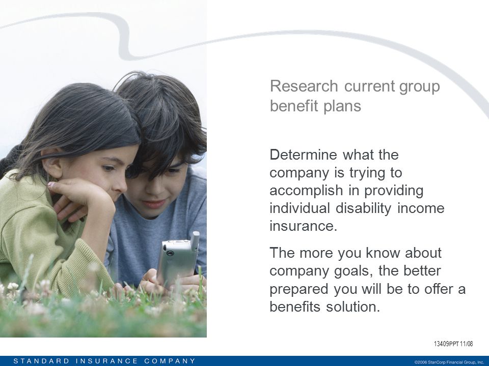 13409PPT 11/08 Research current group benefit plans Determine what the company is trying to accomplish in providing individual disability income insurance.