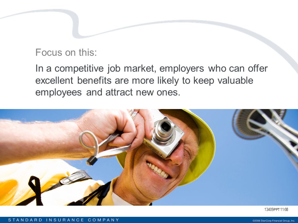 13409PPT 11/08 Focus on this: In a competitive job market, employers who can offer excellent benefits are more likely to keep valuable employees and attract new ones.