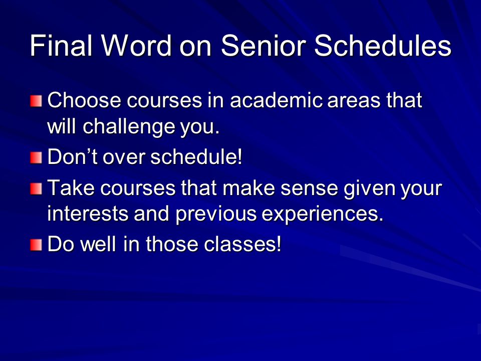 Final Word on Senior Schedules Choose courses in academic areas that will challenge you.