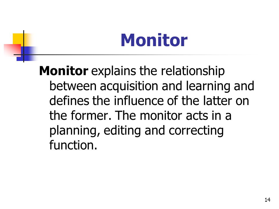 14 Monitor Monitor explains the relationship between acquisition and learning and defines the influence of the latter on the former.