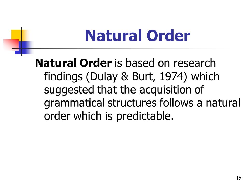 15 Natural Order Natural Order is based on research findings (Dulay & Burt, 1974) which suggested that the acquisition of grammatical structures follows a natural order which is predictable.