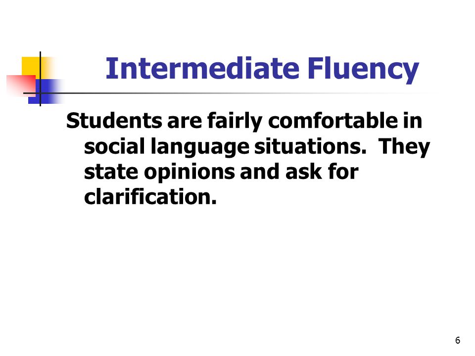 6 Intermediate Fluency Students are fairly comfortable in social language situations.