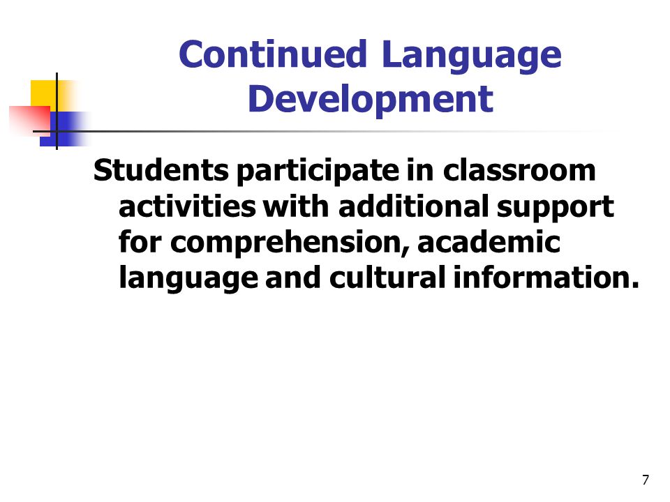 7 Continued Language Development Students participate in classroom activities with additional support for comprehension, academic language and cultural information.