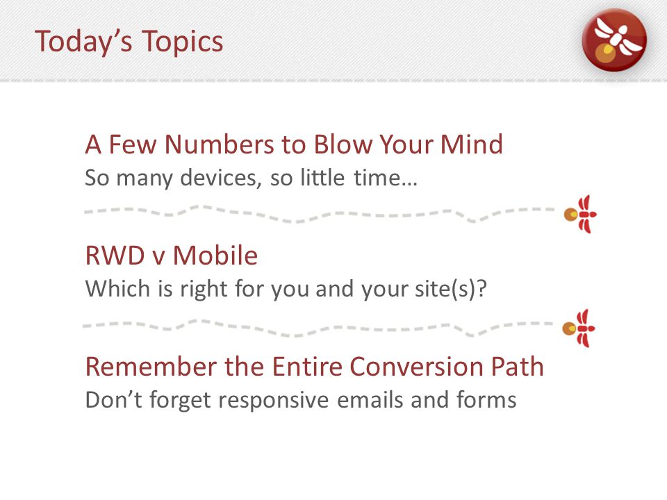 Today’s Topics RWD v Mobile Which is right for you and your site(s).