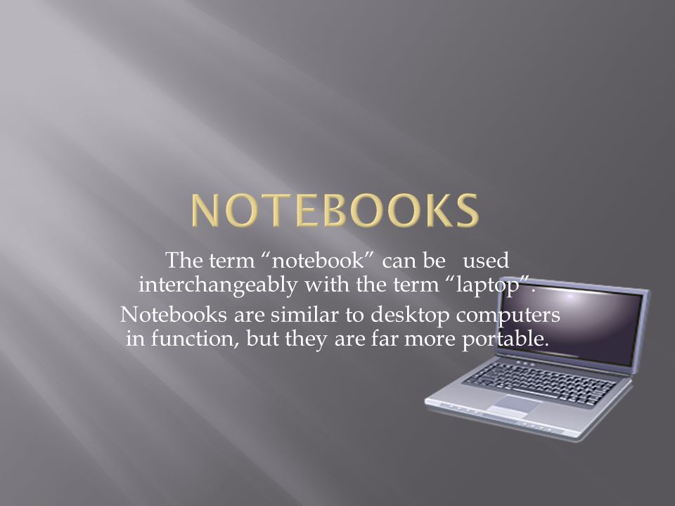 The term notebook can be used interchangeably with the term laptop .