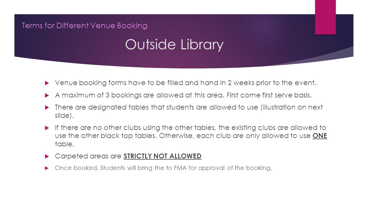 Outside Library Terms for Different Venue Booking  Venue booking forms have to be filled and hand in 2 weeks prior to the event.