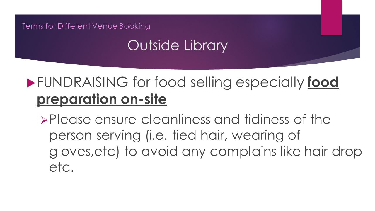 Outside Library Terms for Different Venue Booking  FUNDRAISING for food selling especially food preparation on-site  Please ensure cleanliness and tidiness of the person serving (i.e.