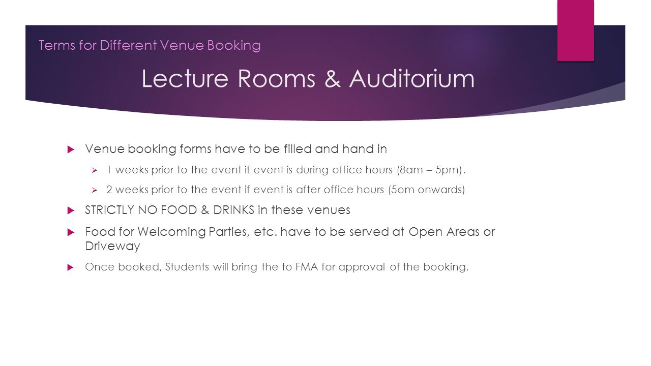 Lecture Rooms & Auditorium Terms for Different Venue Booking  Venue booking forms have to be filled and hand in  1 weeks prior to the event if event is during office hours (8am – 5pm).