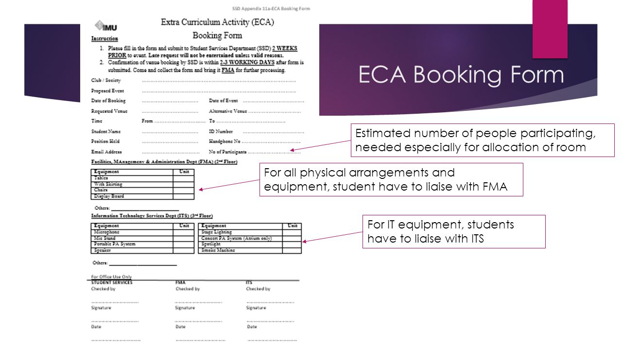 ECA Booking Form For IT equipment, students have to liaise with ITS For all physical arrangements and equipment, student have to liaise with FMA Estimated number of people participating, needed especially for allocation of room