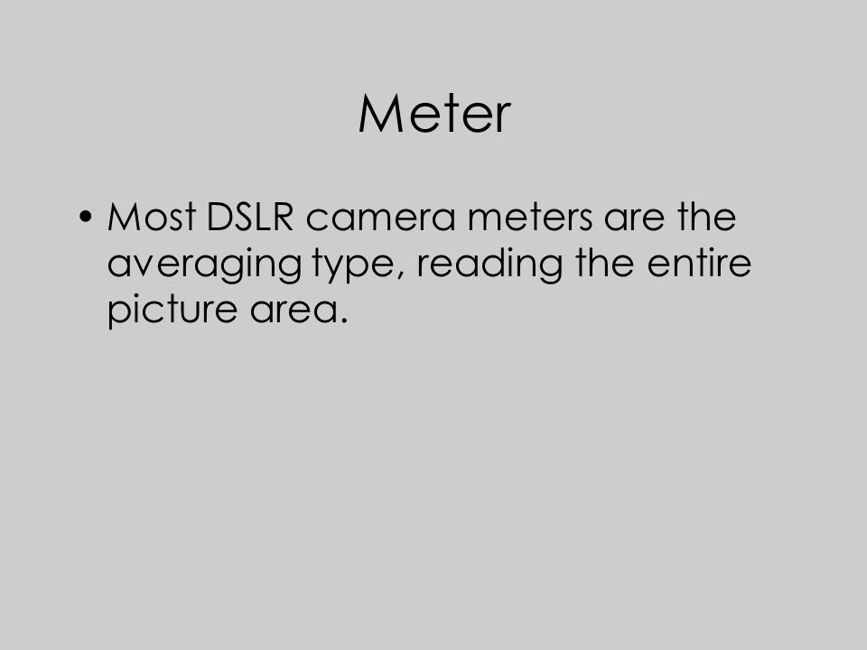 Meter Most DSLR camera meters are the averaging type, reading the entire picture area.