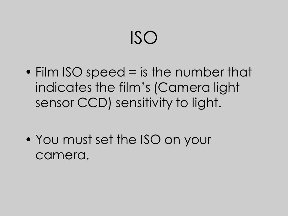 ISO Film ISO speed = is the number that indicates the film’s (Camera light sensor CCD) sensitivity to light.
