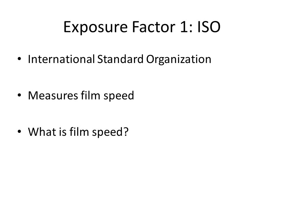 Exposure Factor 1: ISO International Standard Organization Measures film speed What is film speed