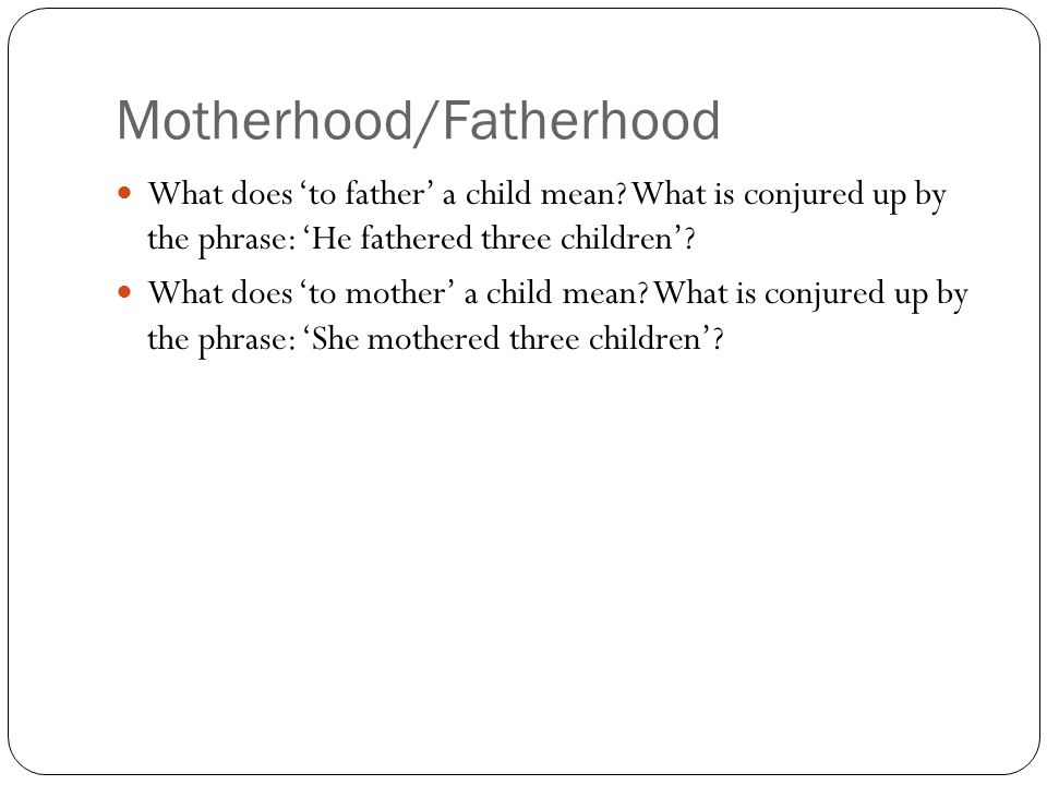 Motherhood/Fatherhood What does ‘to father’ a child mean.