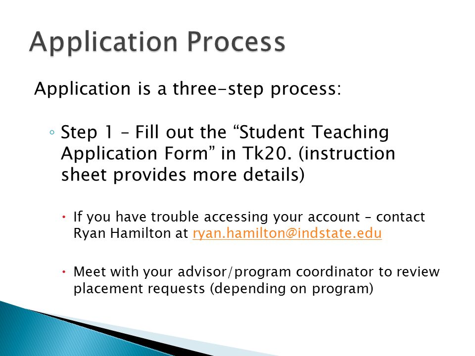 Application is a three-step process: ◦ Step 1 – Fill out the Student Teaching Application Form in Tk20.