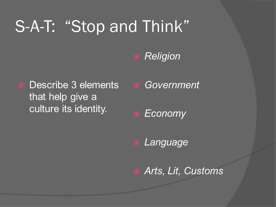 S-A-T: Stop and Think  Describe 3 elements that help give a culture its identity.