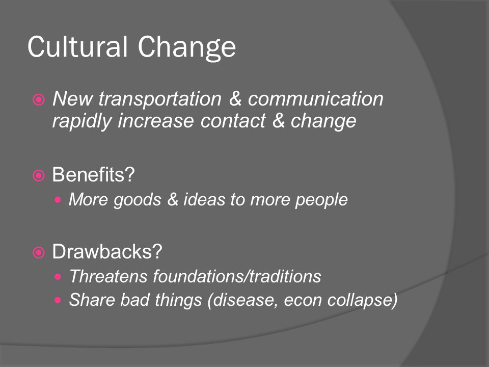 Cultural Change  New transportation & communication rapidly increase contact & change  Benefits.