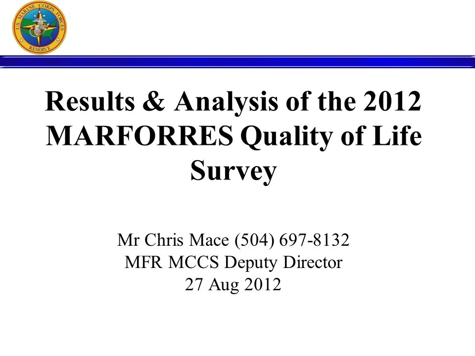 Results & Analysis of the 2012 MARFORRES Quality of Life Survey Mr Chris Mace (504) MFR MCCS Deputy Director 27 Aug 2012