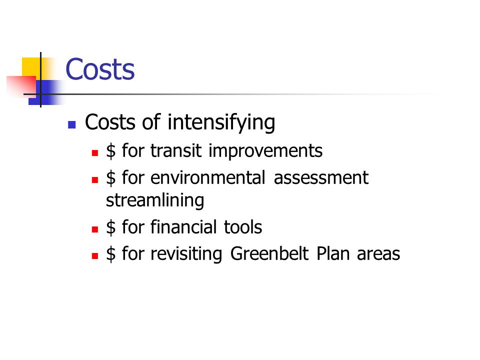 Costs Costs of intensifying $ for transit improvements $ for environmental assessment streamlining $ for financial tools $ for revisiting Greenbelt Plan areas