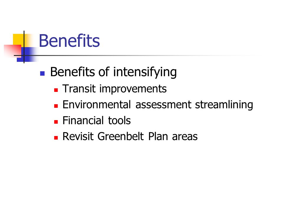 Benefits Benefits of intensifying Transit improvements Environmental assessment streamlining Financial tools Revisit Greenbelt Plan areas