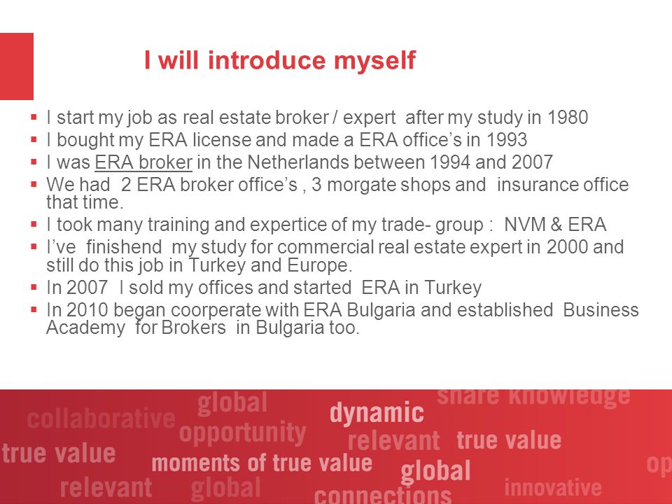 I will introduce myself  I start my job as real estate broker / expert after my study in 1980  I bought my ERA license and made a ERA office’s in 1993  I was ERA broker in the Netherlands between 1994 and 2007  We had 2 ERA broker office’s, 3 morgate shops and insurance office that time.