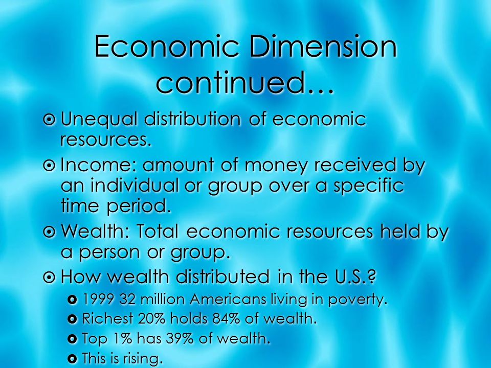 Economic Dimension continued…  Unequal distribution of economic resources.