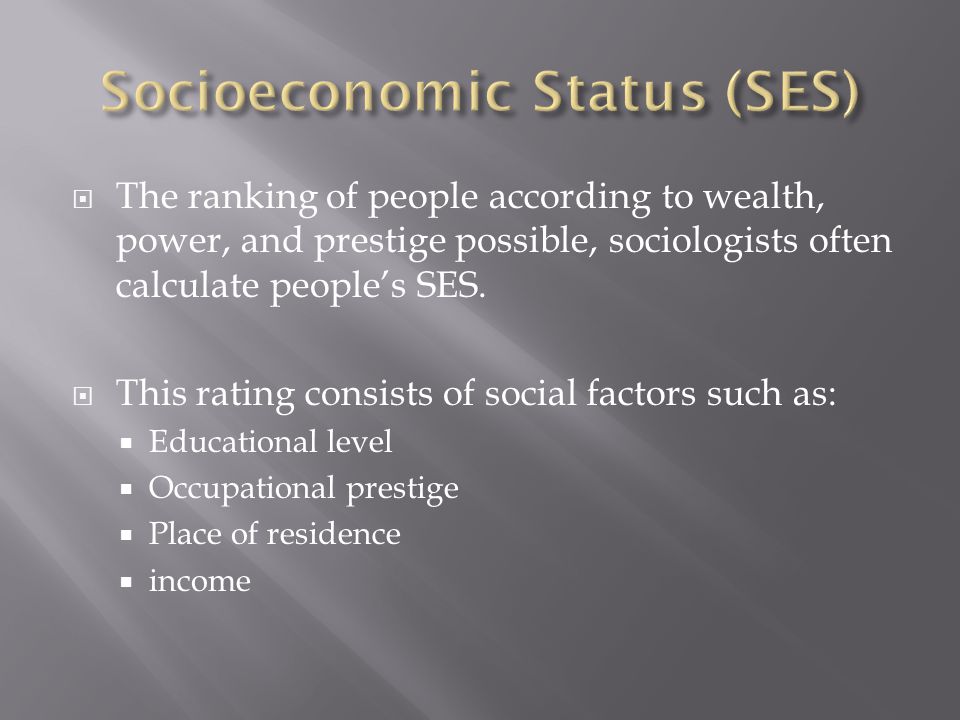  The ranking of people according to wealth, power, and prestige possible, sociologists often calculate people’s SES.