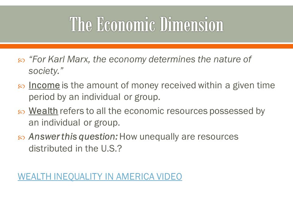  For Karl Marx, the economy determines the nature of society.  Income is the amount of money received within a given time period by an individual or group.