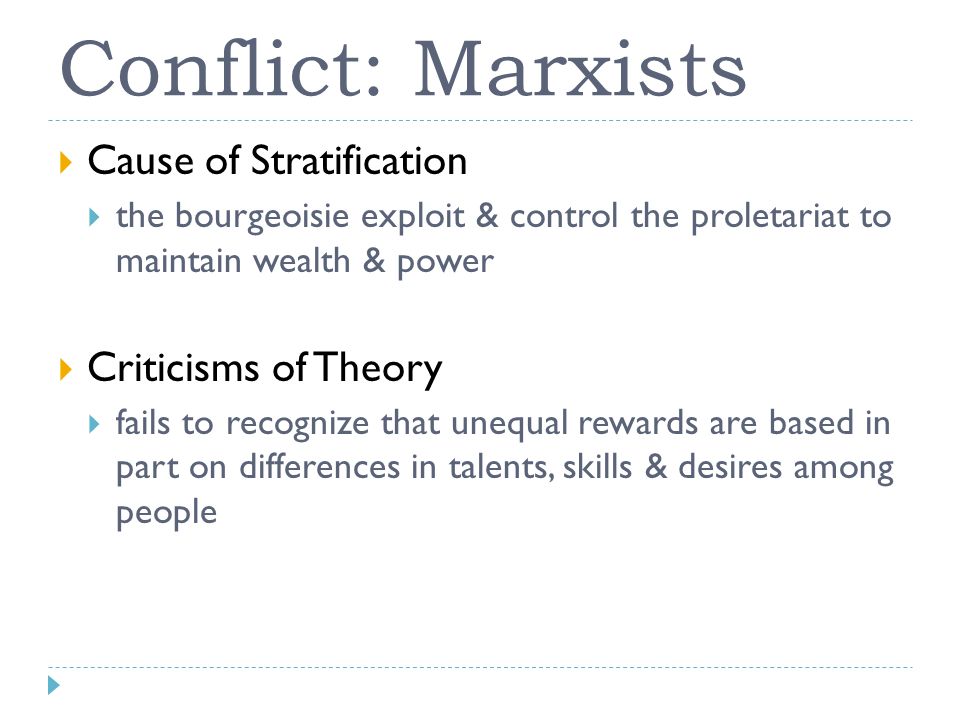 Conflict: Marxists  Cause of Stratification  the bourgeoisie exploit & control the proletariat to maintain wealth & power  Criticisms of Theory  fails to recognize that unequal rewards are based in part on differences in talents, skills & desires among people