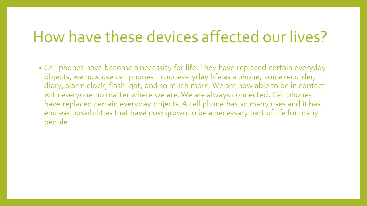 How have these devices affected our lives. Cell phones have become a necessity for life.