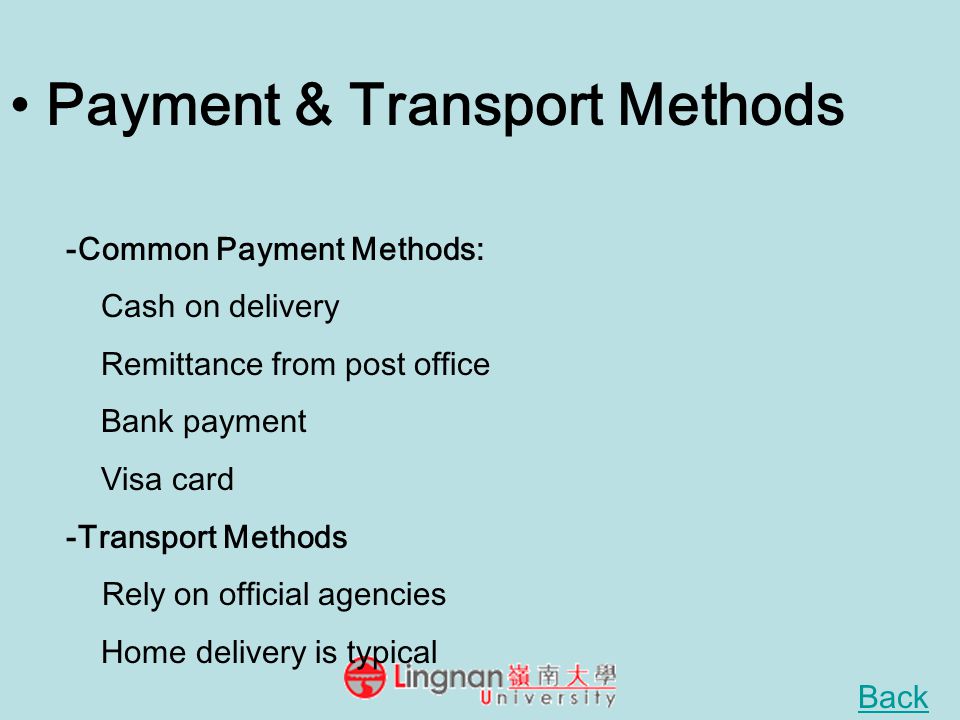 Payment & Transport Methods -Common Payment Methods: Cash on delivery Remittance from post office Bank payment Visa card -Transport Methods Rely on official agencies Home delivery is typical Back
