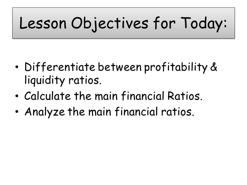 Lesson Objectives for Today: Differentiate between profitability & liquidity ratios.