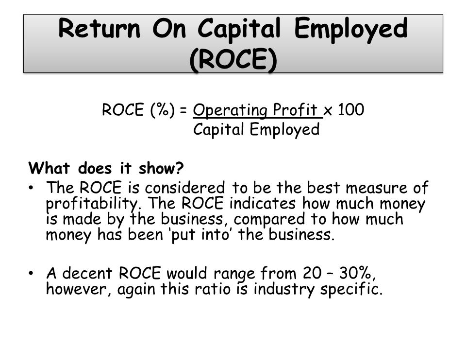 Return On Capital Employed (ROCE) ROCE (%) = Operating Profit x 100 Capital Employed What does it show.