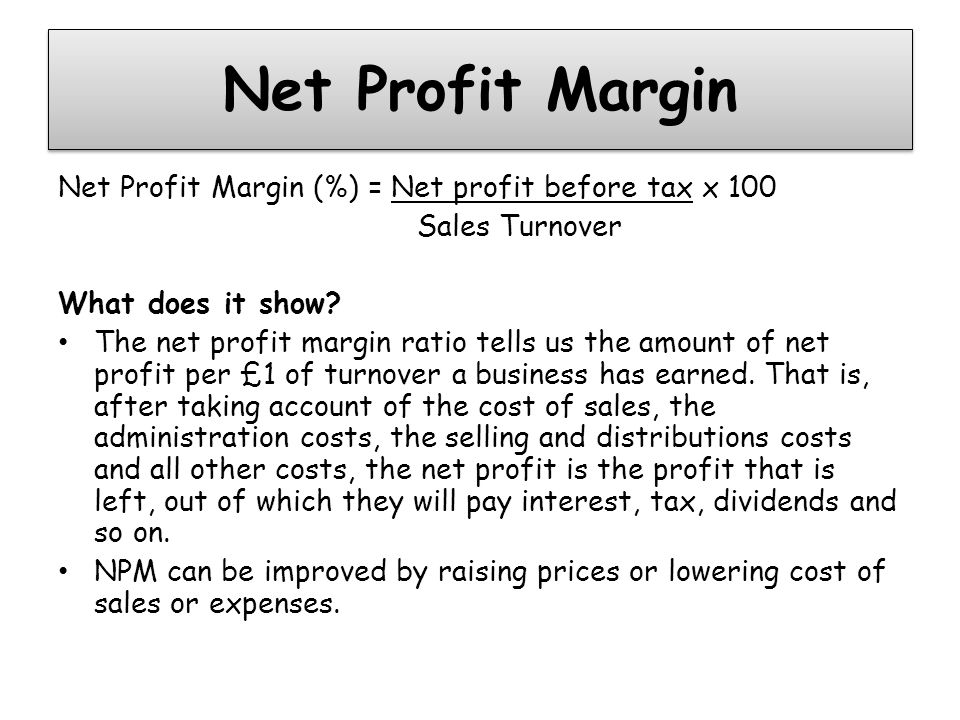 Net Profit Margin Net Profit Margin (%) = Net profit before tax x 100 Sales Turnover What does it show.