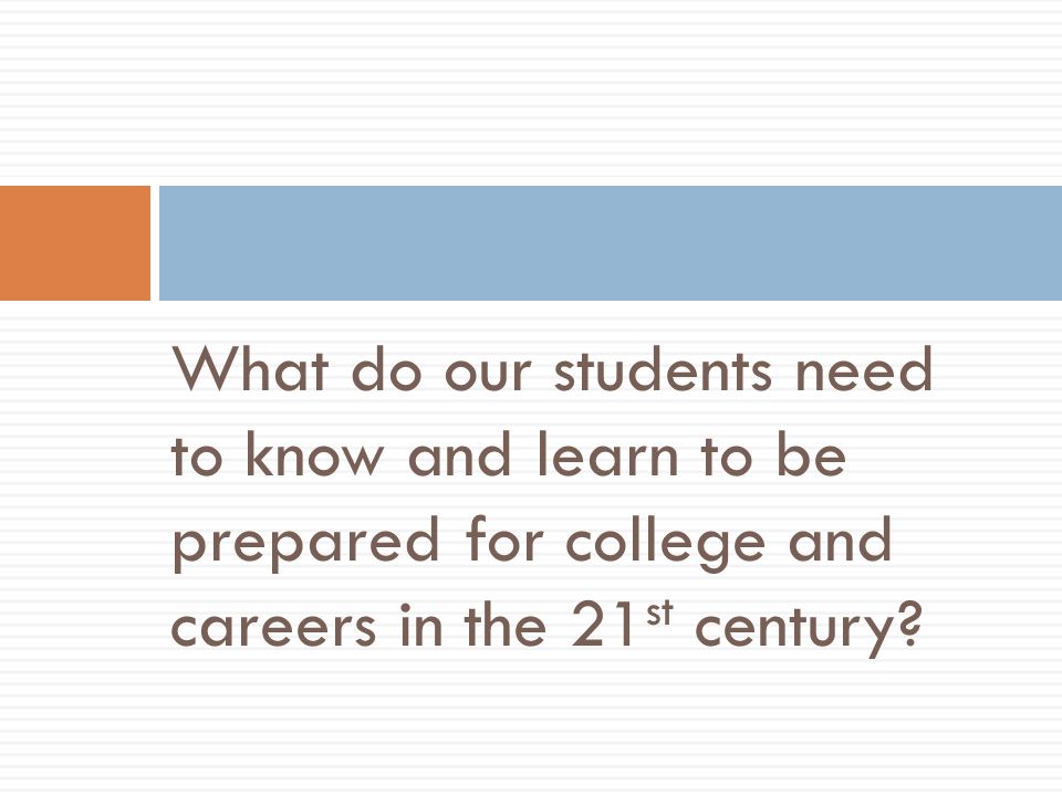 What do our students need to know and learn to be prepared for college and careers in the 21 st century