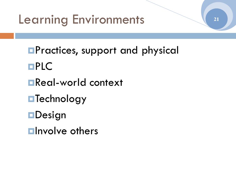 Learning Environments  Practices, support and physical  PLC  Real-world context  Technology  Design  Involve others 21