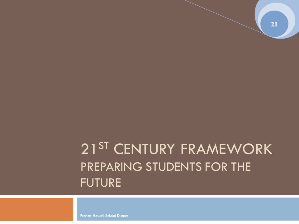 21 ST CENTURY FRAMEWORK PREPARING STUDENTS FOR THE FUTURE Francis Howell School District 21